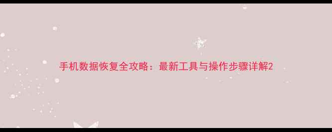 手机数据恢复全攻略最新工具与操作步骤详解