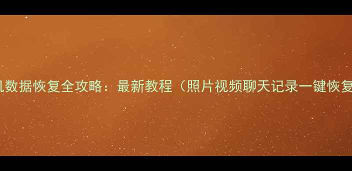 图片 手机数据恢复全攻略：最新教程（照片视频聊天记录一键恢复）1