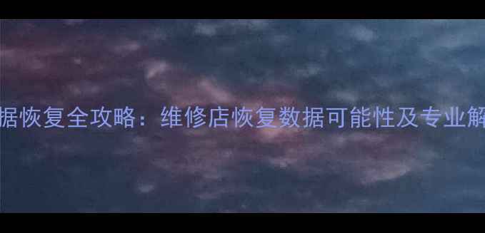 手机数据恢复全攻略维修店恢复数据可能性及专业解决方案