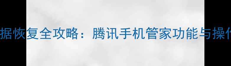 图片 手机数据恢复全攻略：腾讯手机管家功能与操作指南1