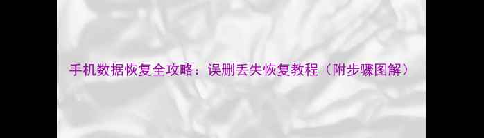 图片 手机数据恢复全攻略：误删丢失恢复教程（附步骤图解）