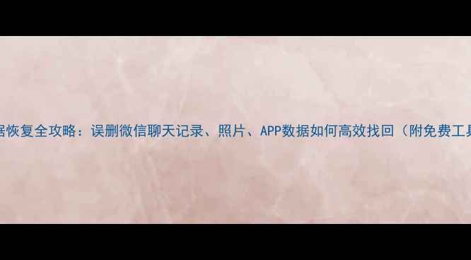 手机数据恢复全攻略误删微信聊天记录照片APP数据如何高效找回附免费工具推荐