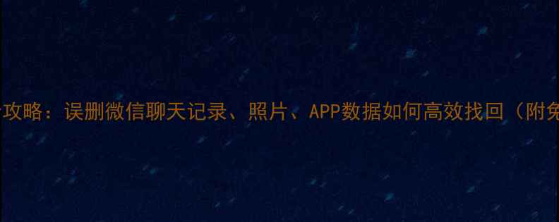 图片 手机数据恢复全攻略：误删微信聊天记录、照片、APP数据如何高效找回（附免费工具推荐）2
