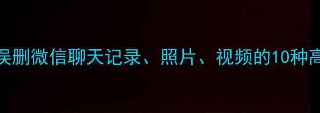 手机数据恢复全攻略误删微信聊天记录照片视频的10种高效方法附免费工具
