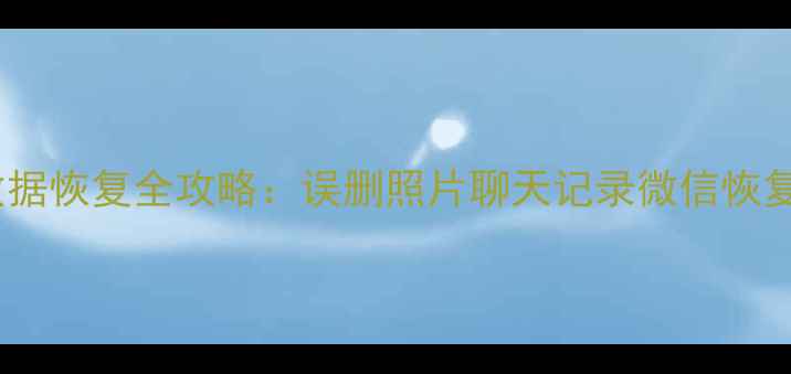 图片 手机数据恢复全攻略：误删照片聊天记录微信恢复教程1