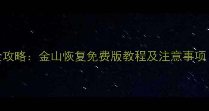 图片 手机数据恢复全攻略：金山恢复免费版教程及注意事项（附详细步骤）