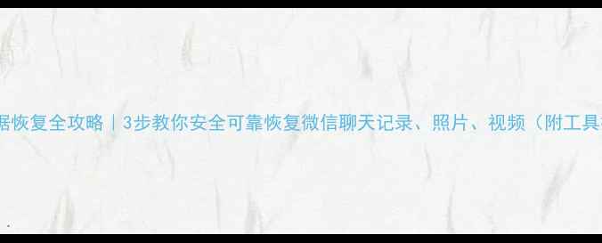 图片 手机数据恢复全攻略｜3步教你安全可靠恢复微信聊天记录、照片、视频（附工具推荐）1