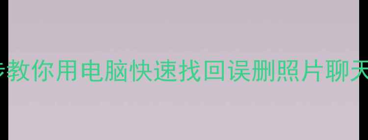 图片 手机数据恢复全攻略｜3步教你用电脑快速找回误删照片聊天记录（附免费软件推荐）