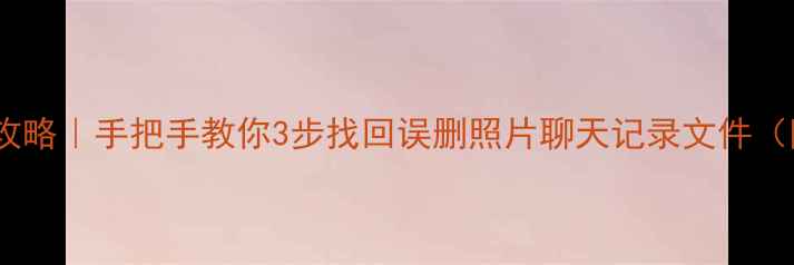图片 手机数据恢复全攻略｜手把手教你3步找回误删照片聊天记录文件（附教程）📱💾✅1