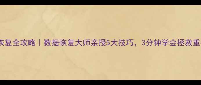 手机数据恢复全攻略数据恢复大师亲授5大技巧3分钟学会拯救重要文件