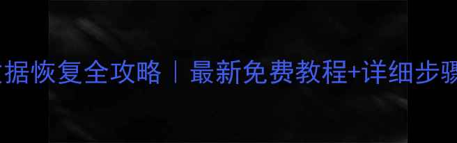 手机数据恢复全攻略最新免费教程详细步骤图解
