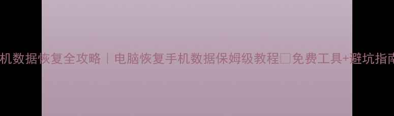 图片 手机数据恢复全攻略｜电脑恢复手机数据保姆级教程✅免费工具+避坑指南1