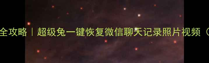 手机数据恢复全攻略超级兔一键恢复微信聊天记录照片视频附详细教程