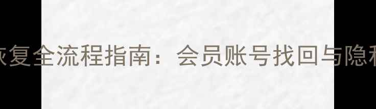 手机数据恢复全流程指南会员账号找回与隐私保护技巧