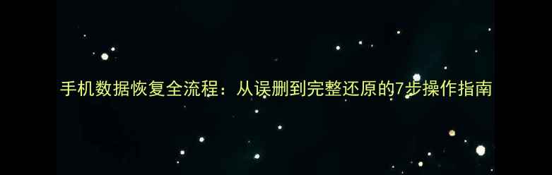 手机数据恢复全流程从误删到完整还原的7步操作指南