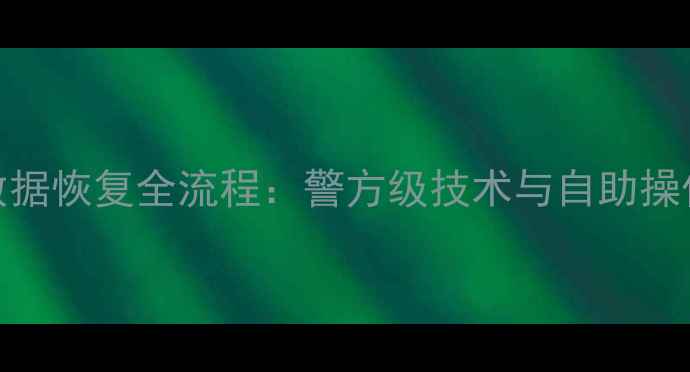 图片 手机数据恢复全流程：警方级技术与自助操作指南