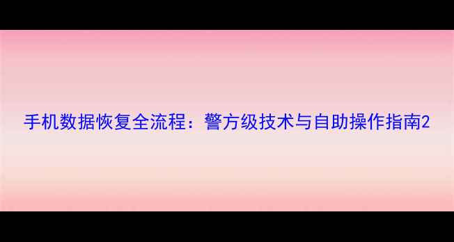 图片 手机数据恢复全流程：警方级技术与自助操作指南2