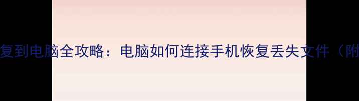 图片 手机数据恢复到电脑全攻略：电脑如何连接手机恢复丢失文件（附详细步骤）