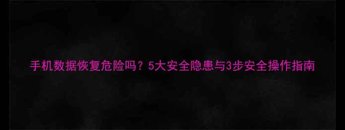 图片 手机数据恢复危险吗？5大安全隐患与3步安全操作指南