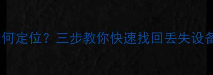 图片 手机数据恢复后如何定位？三步教你快速找回丢失设备（附详细教程）1