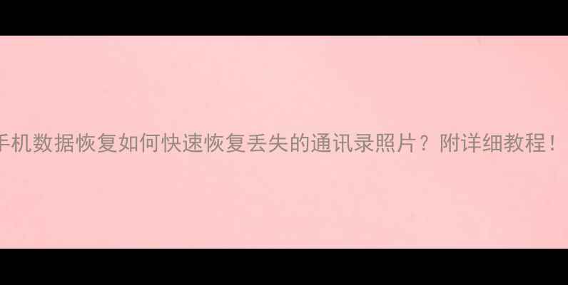 图片 手机数据恢复如何快速恢复丢失的通讯录照片？附详细教程！1