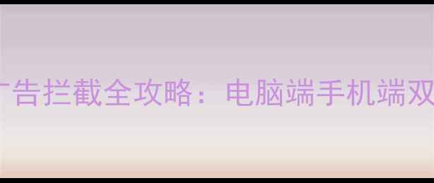 图片 手机数据恢复广告拦截全攻略：电脑端手机端双平台操作指南1
