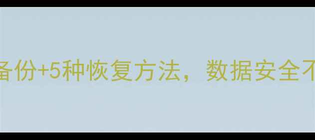 手机数据恢复必看指南3步备份5种恢复方法数据安全不再焦虑附免费工具推荐