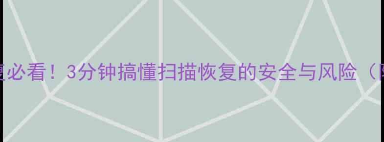 图片 手机数据恢复必看！3分钟搞懂扫描恢复的安全与风险（附避坑指南）