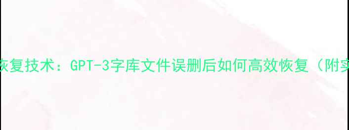 图片 手机数据恢复技术：GPT-3字库文件误删后如何高效恢复（附实操指南）
