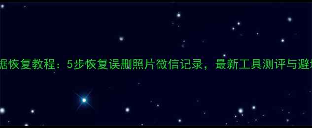 图片 手机数据恢复教程：5步恢复误删照片微信记录，最新工具测评与避坑指南2