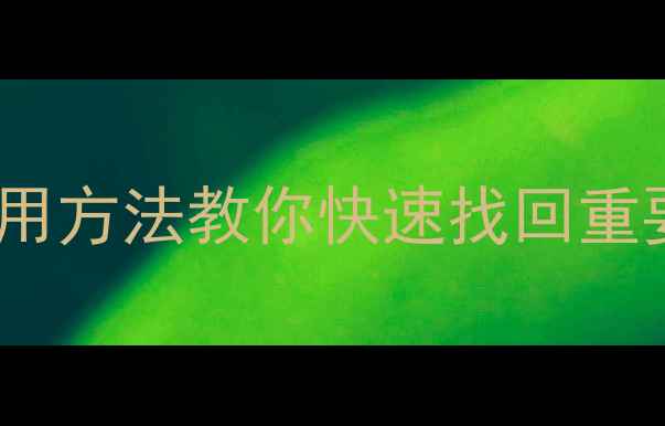 图片 手机数据恢复教程：5种实用方法教你快速找回重要文件（附免费软件推荐）