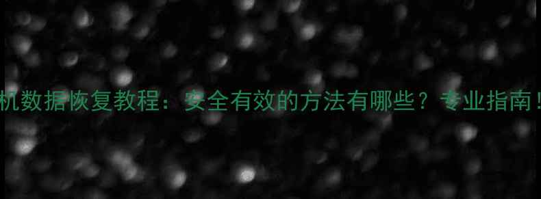 手机数据恢复教程安全有效的方法有哪些专业指南