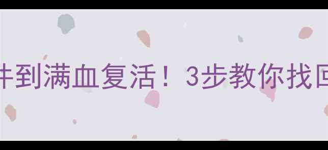 手机数据恢复教程从删文件到满血复活3步教你找回微信聊天记录照片视频