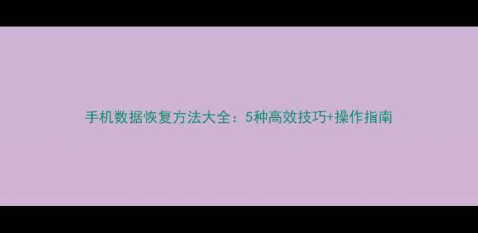 手机数据恢复方法大全5种高效技巧操作指南