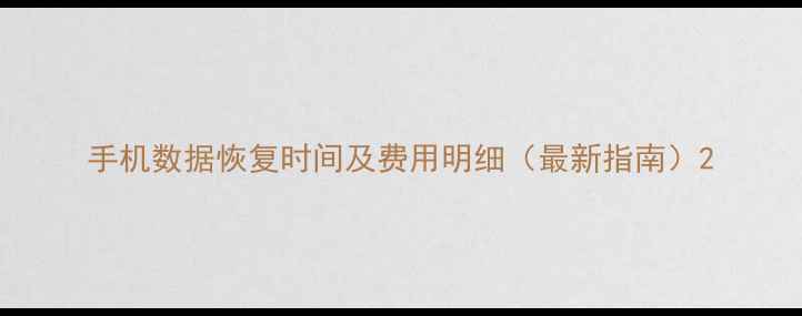 手机数据恢复时间及费用明细最新指南