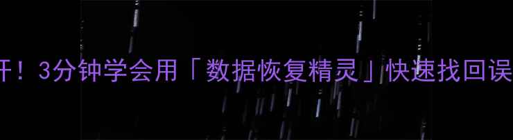 手机数据恢复步骤大公开3分钟学会用数据恢复精灵快速找回误删文件附免费教程