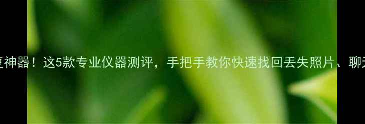图片 手机数据恢复神器！这5款专业仪器测评，手把手教你快速找回丢失照片、聊天记录！📱💾