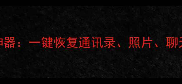 图片 手机数据恢复神器：一键恢复通讯录、照片、聊天记录等全数据