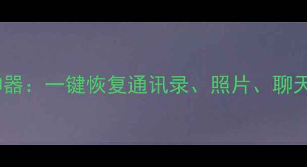 手机数据恢复神器一键恢复通讯录照片聊天记录等全数据