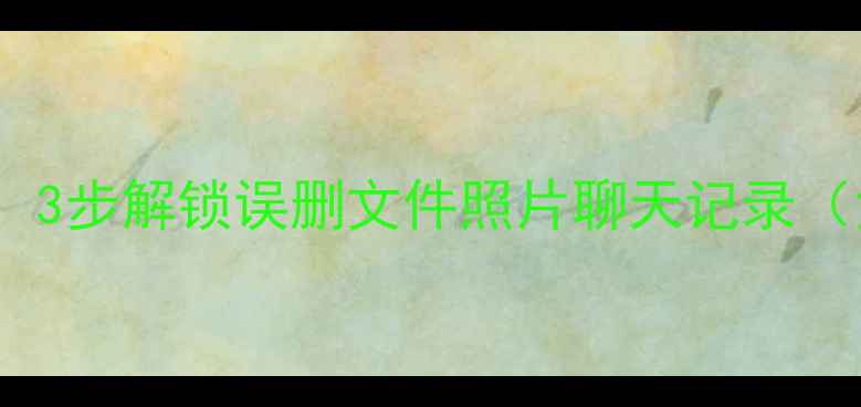 图片 手机数据恢复终极指南：3步解锁误删文件照片聊天记录（免费工具+全机型教程）