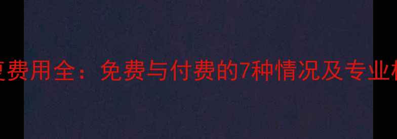 手机数据恢复费用全免费与付费的7种情况及专业机构收费标准