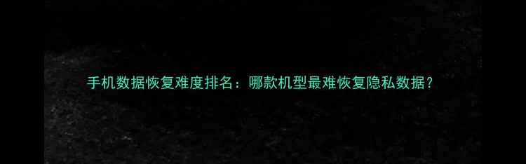 图片 手机数据恢复难度排名：哪款机型最难恢复隐私数据？