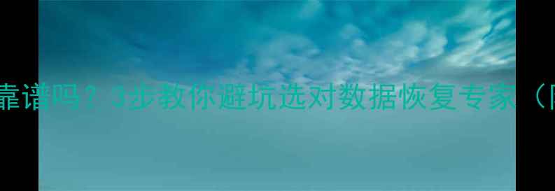 图片 手机数据恢复靠谱吗？3步教你避坑选对数据恢复专家（附真实案例）2