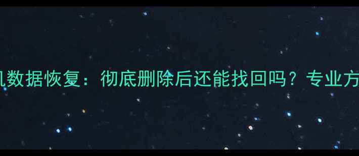 图片 手机数据恢复：彻底删除后还能找回吗？专业方法2
