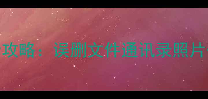 图片 手机数据深度恢复全攻略：误删文件通讯录照片一键找回的详细教程