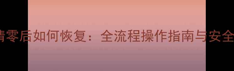 图片 手机数据清零后如何恢复：全流程操作指南与安全防护技巧2