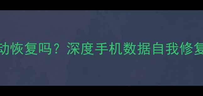 手机数据能自动恢复吗深度手机数据自我修复的原理与误区