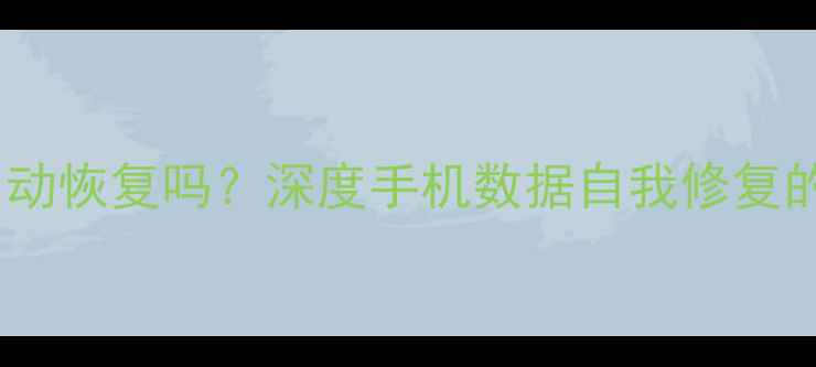 图片 手机数据能自动恢复吗？深度手机数据自我修复的原理与误区1