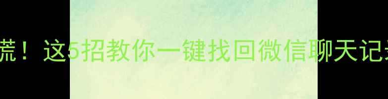 图片 手机文件丢失别慌！这5招教你一键找回微信聊天记录、照片和视频1