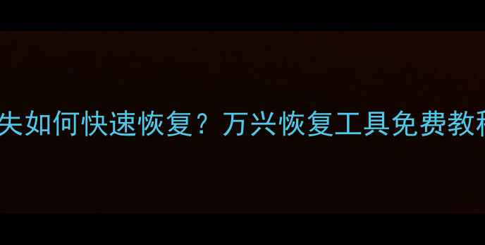 手机文件丢失如何快速恢复万兴恢复工具免费教程完整指南